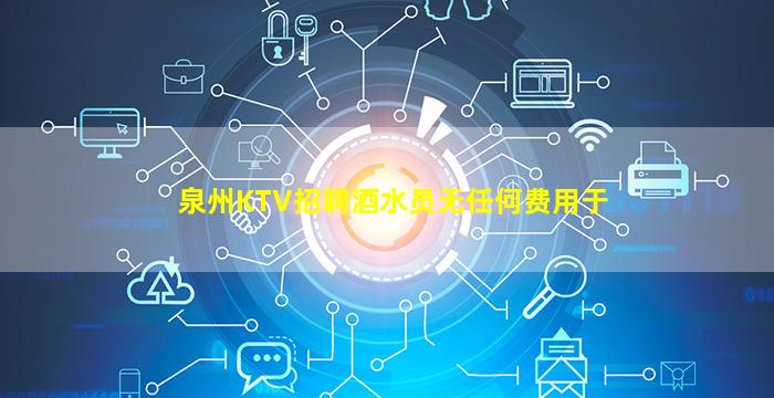 泉州KTV招聘酒水员无任何费用于