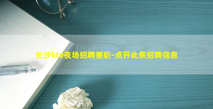 长沙ktv夜场招聘兼职-点开此条招聘信息
